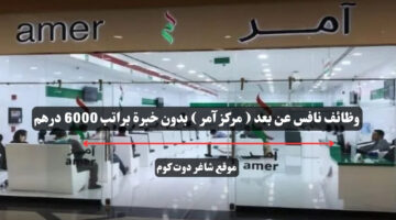 وظائف نافس عن بعد مركز آمر بدون خبرة براتب 6000 درهم