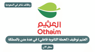 العثيم توظيف لحملة الثانوية فاعلي في عدة مدن بالمملكة