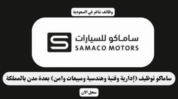 ساماكو توظيف إدارية وفنية وهندسية ومبيعات وامن بعدة مدن بالمملكة