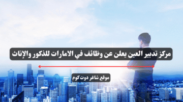 مركز تدبير العين يعلن عن وظائف في الامارات للذكور والإناث