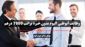 وظائف أبوظبي اليوم بدون خبرة براتب 7000 درهم