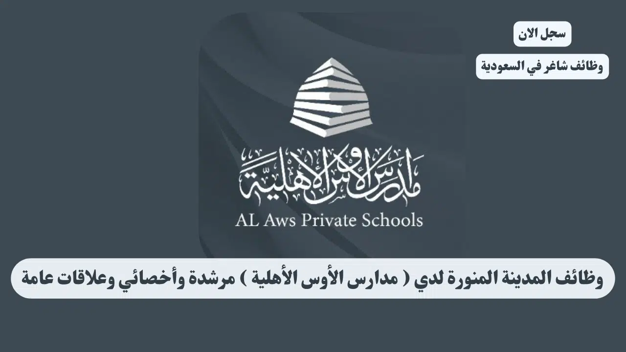 وظائف المدينة المنورة لدي ( مدارس الأوس الأهلية ) مرشدة وأخصائي وعلاقات عامة