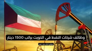 وظائف شركات النفط في الكويت براتب 1500 دينار
