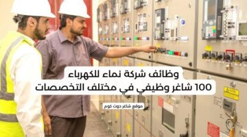 وظائف شركة نماء للكهرباء 100 شاغر وظيفي في مختلف التخصصات