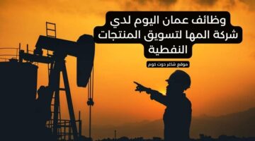 وظائف عمان اليوم لدي شركة المها لتسويق المنتجات النفطية
