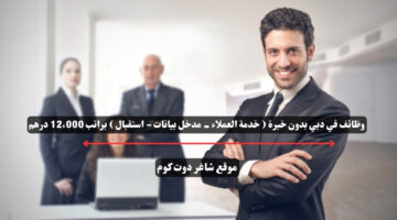 وظائف في دبي بدون خبرة خدمة العملاء مدخل بيانات استقبال براتب 12،000 درهم