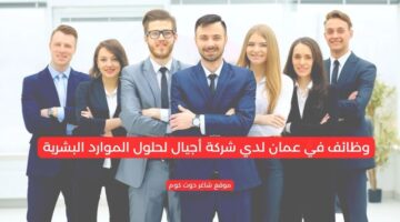 وظائف في عمان لدي شركة أجيال لحلول الموارد البشرية