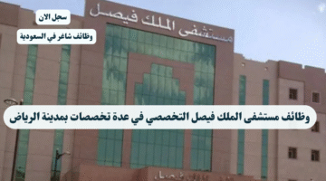 وظائف مستشفى الملك فيصل التخصصي في عدة تخصصات بمدينة الرياض