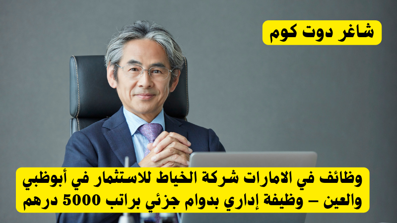 وظائف في الامارات شركة الخياط للاستثمار في أبوظبي والعين – وظيفة إداري بدوام جزئي براتب 5000 درهم 1 وظائف في الامارات شركة الخياط للاستثمار في أبوظبي والعين – وظيفة إداري بدوام جزئي براتب 5000 درهم