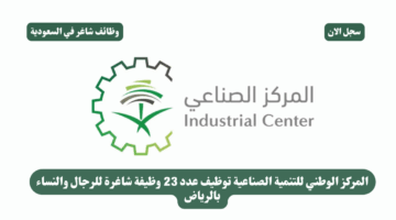 المركز الوطني للتنمية الصناعية توظيف عدد 23 وظيفة شاغرة للرجال والنساء بالرياض
