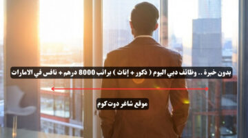 بدون خبرة . وظائف دبي اليوم ذكور إناث براتب 8000 درهم نافس في الامارات