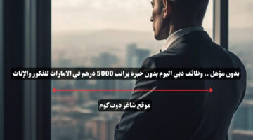 بدون مؤهل . وظائف دبي اليوم بدون خبرة براتب 5000 درهم في الامارات للذكور والإناث