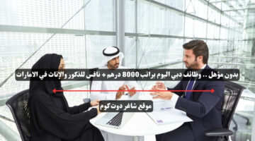 بدون مؤهل . وظائف دبي اليوم براتب 8000 درهم نافس للذكور والإناث في الامارات
