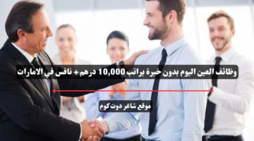 وظائف العين اليوم بدون خبرة براتب 10000 درهم نافس في الامارات