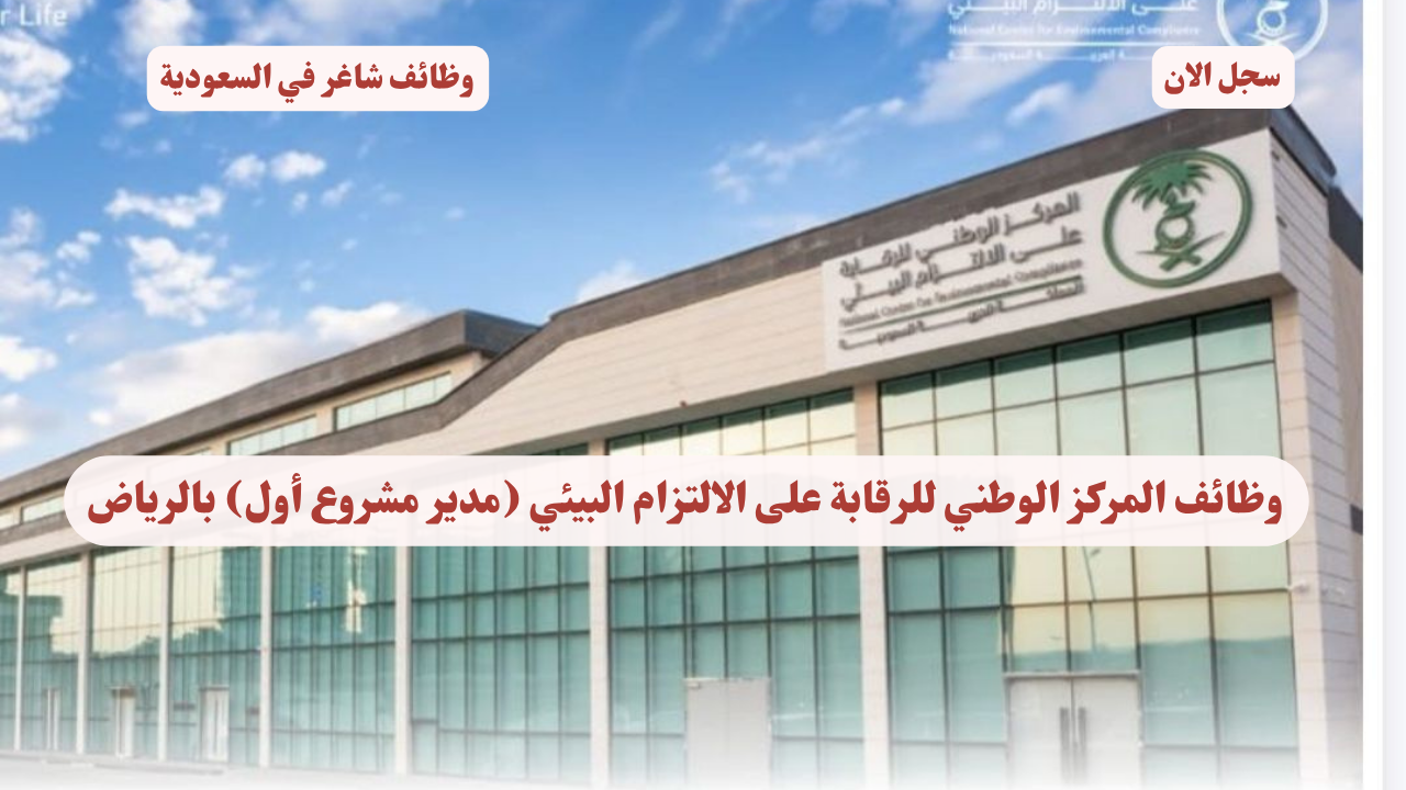وظائف المركز الوطني للرقابة على الالتزام البيئي (مدير مشروع أول) بالرياض 1 وظائف المركز الوطني للرقابة على الالتزام البيئي (مدير مشروع أول) بالرياض