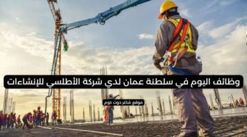 وظائف اليوم في سلطنة عمان لدي شركة الأطلسي للإنشاءات