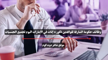 وظائف حكومة الشارقة للوافدين ذكور إناث في الامارات اليوم لجميع الجنسيات