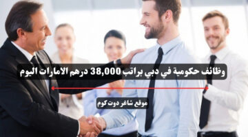 وظائف حكومية في دبي براتب 38000 درهم الامارات اليوم