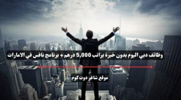 وظائف دبي اليوم بدون خبرة براتب 5000 درهم برنامج نافس في الامارات