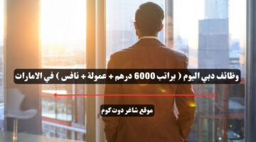 وظائف دبي اليوم براتب 6000 درهم عمولة نافس في الامارات