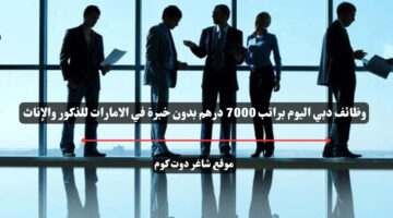 وظائف دبي اليوم براتب 7000 درهم بدون خبرة في الامارات للذكور والإناث