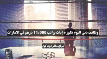 وظائف دبي اليوم ذكور إناث براتب 11،000 درهم في الامارات