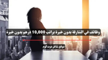 وظائف في الشارقة بدون خبرة براتب 10000 درهم بدون خبرة