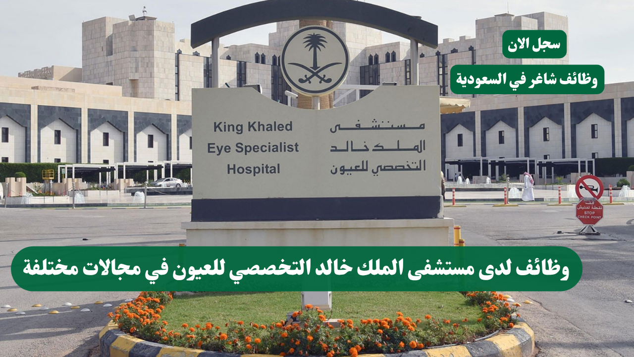 وظائف لدى مستشفى الملك خالد التخصصي للعيون في مجالات مختلفة 1 وظائف لدى مستشفى الملك خالد التخصصي للعيون في مجالات مختلفة