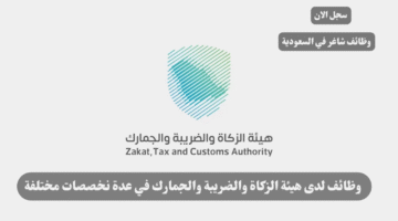 وظائف لدى هيئة الزكاة والضريبة والجمارك في عدة نخصصات مختلفة