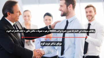 وظائف مبيعات في الشارقة بدون خبرة براتب 8000 درهم عمولة نافس ذكور إناث الامارات اليوم