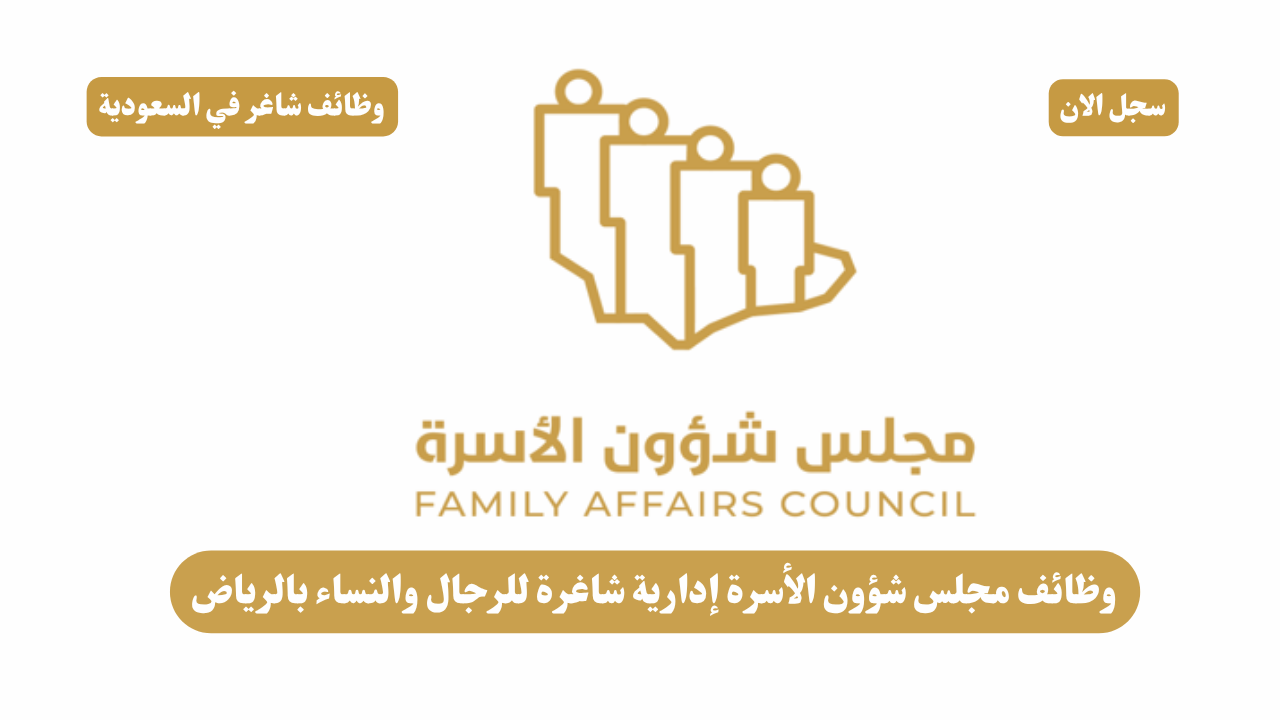 وظائف مجلس شؤون الأسرة إدارية شاغرة للرجال والنساء بالرياض 1 وظائف مجلس شؤون الأسرة إدارية شاغرة للرجال والنساء بالرياض