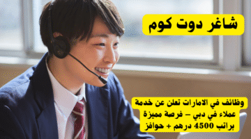 يوظائف في الامارات تعلن عن خدمة عملاء في دبي – فرصة مميزة براتب 4500 درهم حوافز