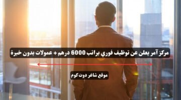 مركز آمر يعلن عن توظيف فوري براتب 6000 درهم عمولات بدون خبرة