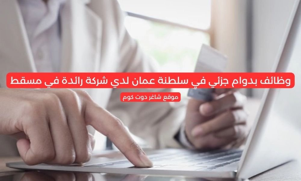 وظائف بدوام جزئي في سلطنة عمان لدي شركة رائدة في مسقط 1 وظائف بدوام جزئي في سلطنة عمان لدي شركة رائدة في مسقط