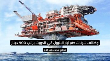 وظائف شركات حفر آبار البترول في الكويت براتب 900 دينار