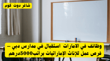 وظائف في الامارات استقبال في مدارس دبي – فرص عمل للإناث الإماراتيات براتب5000درهم