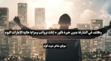 وظائف في الشارقة بدون خبرة ذكور إناث برواتب ومزايا عالية الامارات اليوم