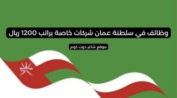وظائف في سلطنة عمان شركات خاصة براتب 1200 ريال