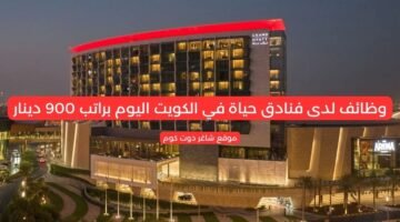 وظائف لدى فنادق حياة في الكويت اليوم براتب 900 دينار