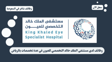 وظائف لدى مستشفى الملك خالد التخصصي للعيون في عدة تخصصات بالرياض