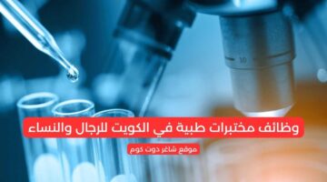 وظائف مختبرات طبية في الكويت للرجال والنساء