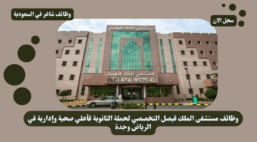 وظائف مستشفى الملك فيصل التخصصي لحملة الثانوية فأعلي صحية وإدارية في الرياض وجدة