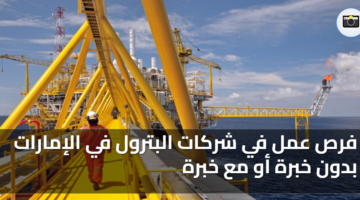 فرص عمل في شركات البترول في الإمارات بدون خبرة أو مع خبرة