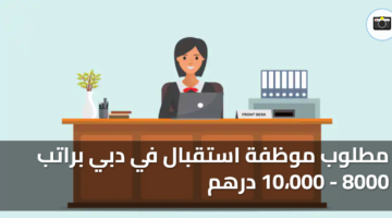 مطلوب موظفة استقبال في دبي براتب 8000 10،000 درهم