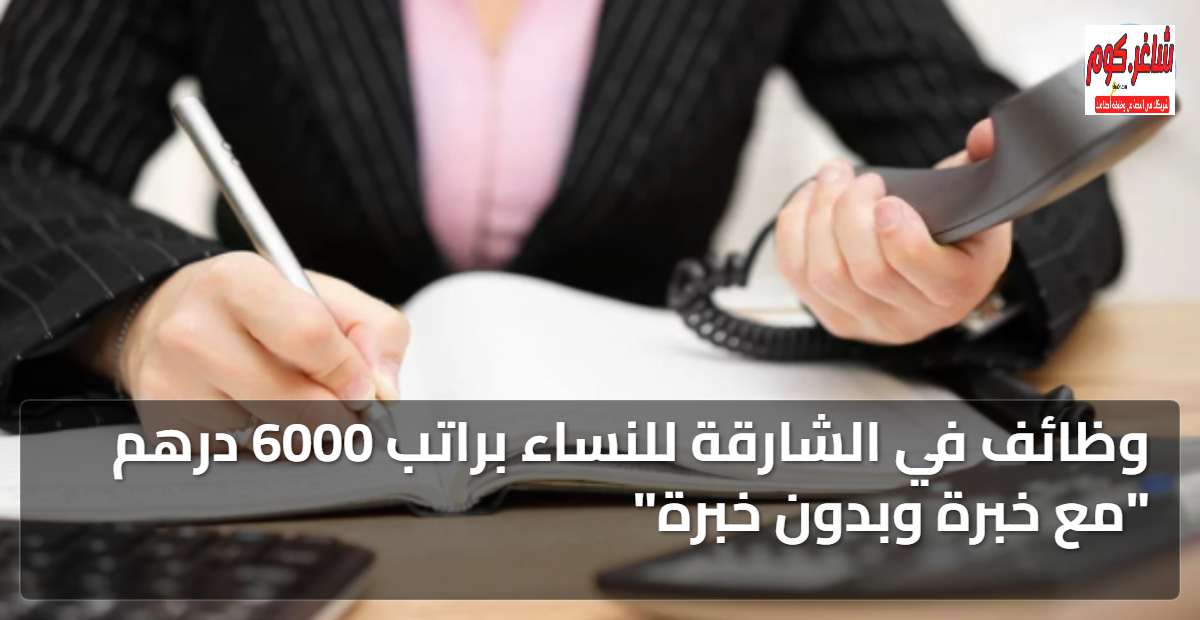 وظائف في الشارقة للنساء براتب 6000 درهم "مع خبرة وبدون خبرة" 1 featured image 1767978456110