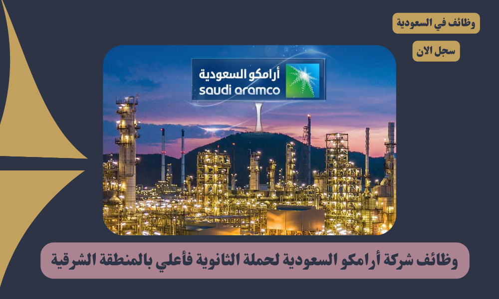 وظائف شركة أرامكو السعودية لحملة الثانوية فأعلي بالمنطقة الشرقية