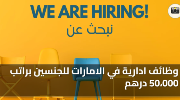 وظائف ادارية في الامارات للجنسين براتب 50،000 درهم