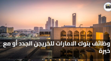 وظائف بنوك الامارات للخريجين الجدد أو مع خبرة 48 وظائف بنوك الامارات للخريجن الجدد أو مع خبرة