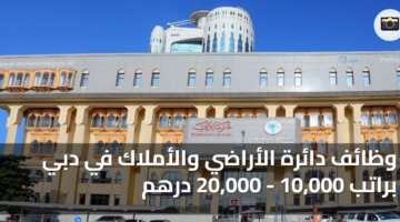 وظائف دائرة الأراضي والأملاك في دبي براتب 10000 20000 درهم