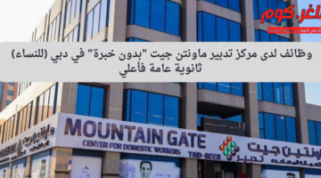وظائف لدى مركز تدبير ماونتن جيت بدون خبرة في دبي للنساء ثانوية عامة فأعلي